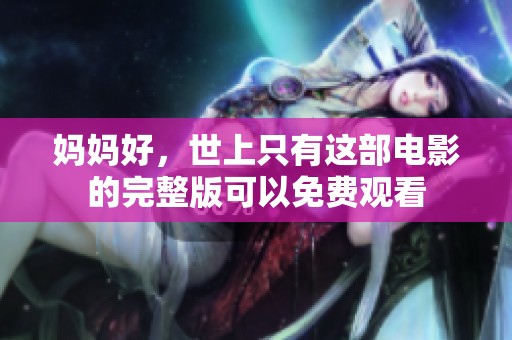 妈妈好，世上只有这部电影的完整版可以免费观看