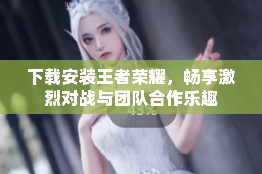 下载安装王者荣耀，畅享激烈对战与团队合作乐趣