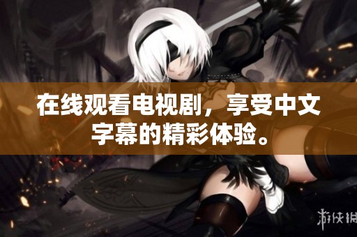 在线观看电视剧，享受中文字幕的精彩体验。