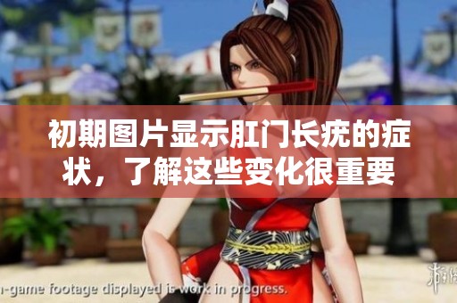 初期图片显示肛门长疣的症状，了解这些变化很重要