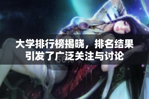 大学排行榜揭晓，排名结果引发了广泛关注与讨论