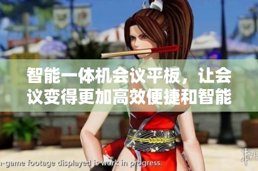 智能一体机会议平板，让会议变得更加高效便捷和智能化