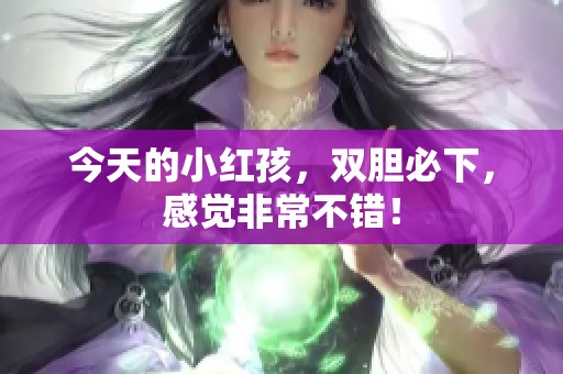 今天的小红孩，双胆必下，感觉非常不错！