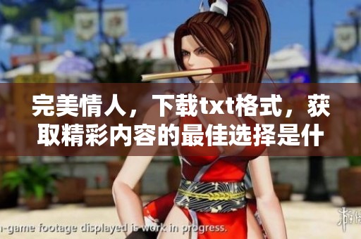 完美情人，下载txt格式，获取精彩内容的最佳选择是什么呢？