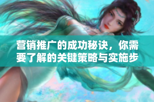 营销推广的成功秘诀，你需要了解的关键策略与实施步骤