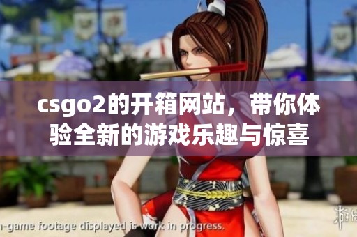 csgo2的开箱网站，带你体验全新的游戏乐趣与惊喜