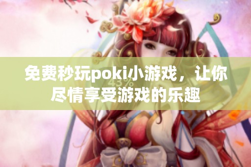 免费秒玩poki小游戏，让你尽情享受游戏的乐趣