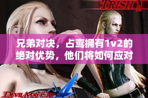 兄弟对决，占鸾拥有1v2的绝对优势，他们将如何应对挑战？