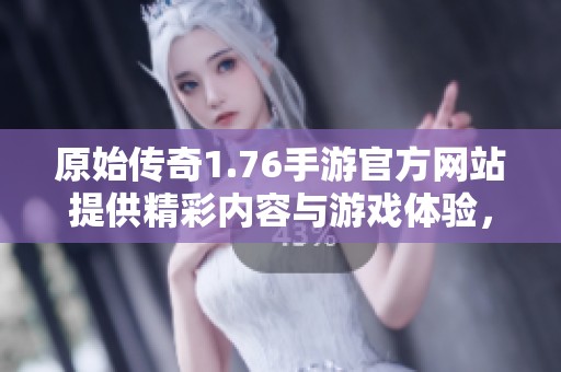 原始传奇1.76手游官方网站提供精彩内容与游戏体验，欢迎玩家们前来探索！