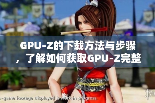 GPU-Z的下载方法与步骤，了解如何获取GPU-Z完整版本