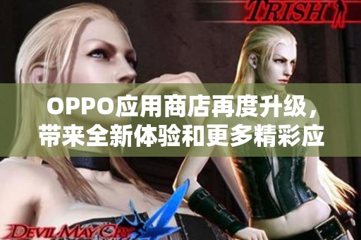 OPPO应用商店再度升级，带来全新体验和更多精彩应用选择