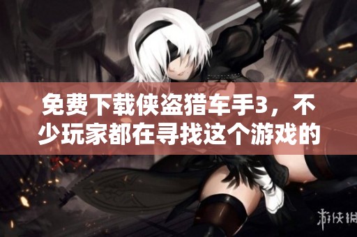 免费下载侠盗猎车手3，不少玩家都在寻找这个游戏的下载方法