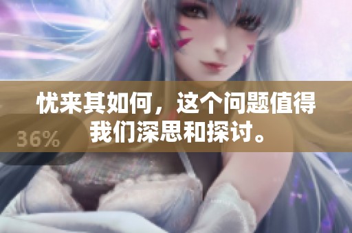 忧来其如何，这个问题值得我们深思和探讨。