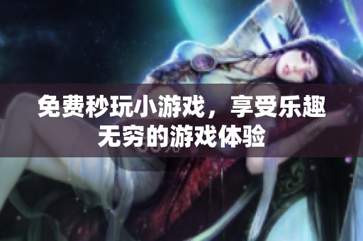 免费秒玩小游戏，享受乐趣无穷的游戏体验