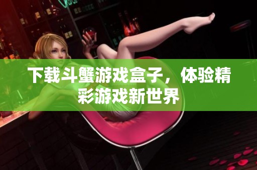 下载斗蟹游戏盒子，体验精彩游戏新世界