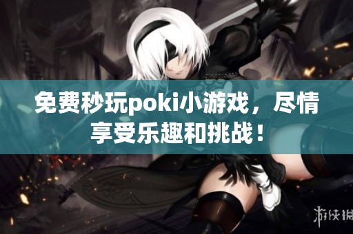免费秒玩poki小游戏，尽情享受乐趣和挑战！