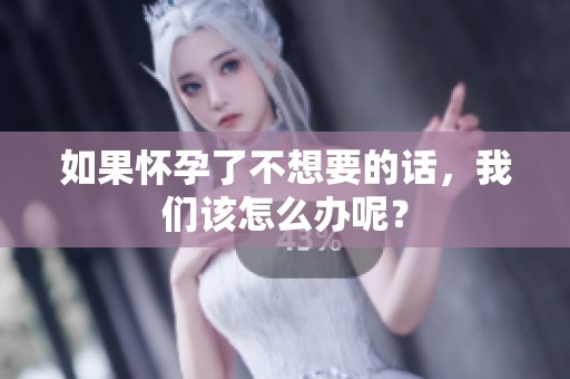 如果怀孕了不想要的话，我们该怎么办呢？