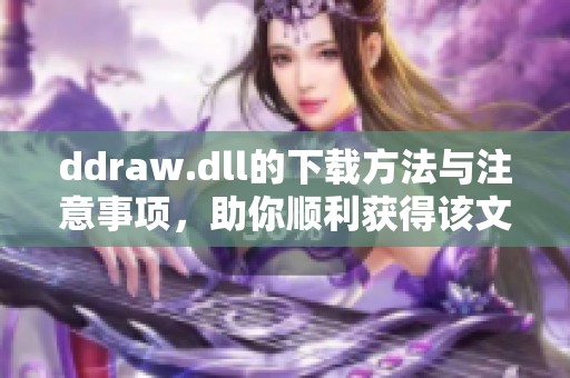 ddraw.dll的下载方法与注意事项，助你顺利获得该文件