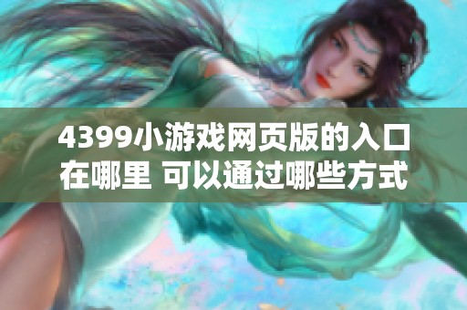 4399小游戏网页版的入口在哪里 可以通过哪些方式找到这个入口呢