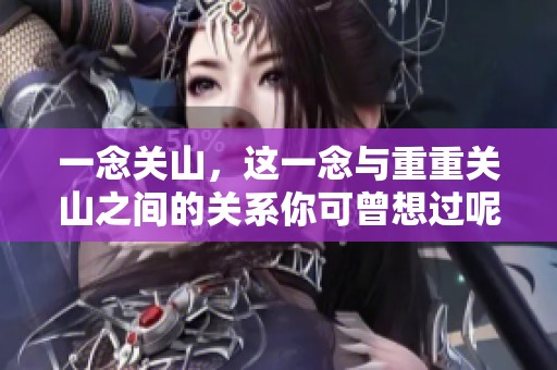 一念关山，这一念与重重关山之间的关系你可曾想过呢？