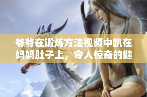 爷爷在锻炼方法视频中趴在妈妈肚子上，令人惊奇的健身方式！