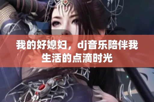 我的好媳妇，dj音乐陪伴我生活的点滴时光