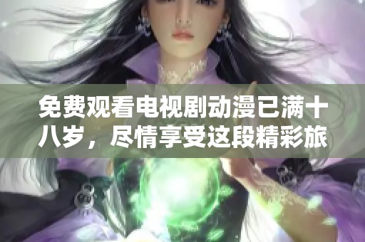 免费观看电视剧动漫已满十八岁，尽情享受这段精彩旅程