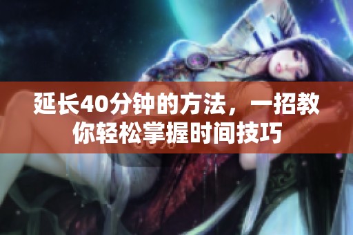 延长40分钟的方法，一招教你轻松掌握时间技巧