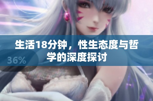 生活18分钟，性生态度与哲学的深度探讨
