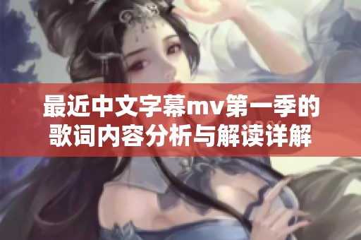 最近中文字幕mv第一季的歌词内容分析与解读详解