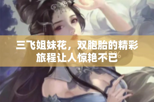 三飞姐妹花，双胞胎的精彩旅程让人惊艳不已