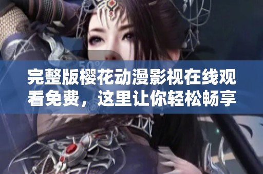 完整版樱花动漫影视在线观看免费，这里让你轻松畅享喜爱的内容