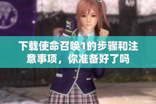 下载使命召唤1的步骤和注意事项，你准备好了吗