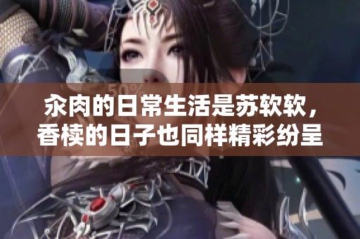 汆肉的日常生活是苏软软，香椟的日子也同样精彩纷呈