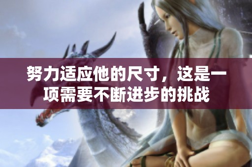 努力适应他的尺寸，这是一项需要不断进步的挑战