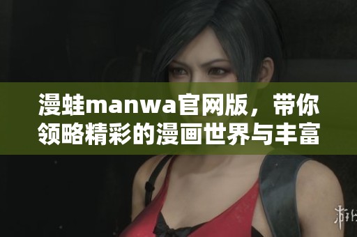 漫蛙manwa官网版，带你领略精彩的漫画世界与丰富的乐趣体验
