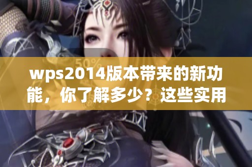 wps2014版本带来的新功能，你了解多少？这些实用技巧值得一试