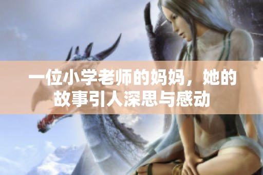 一位小学老师的妈妈，她的故事引人深思与感动