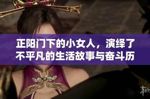 正阳门下的小女人，演绎了不平凡的生活故事与奋斗历程