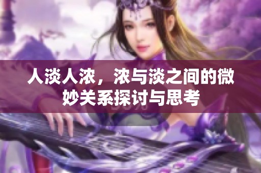 人淡人浓，浓与淡之间的微妙关系探讨与思考