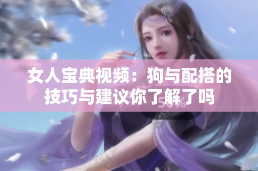 女人宝典视频：狗与配搭的技巧与建议你了解了吗