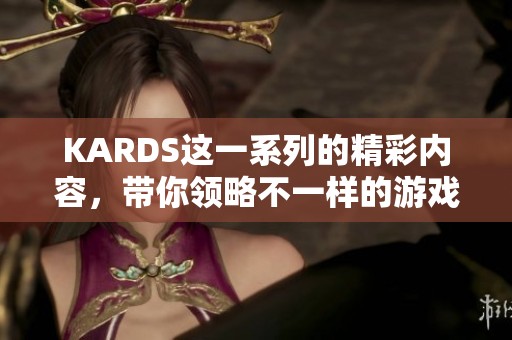 KARDS这一系列的精彩内容，带你领略不一样的游戏体验与乐趣