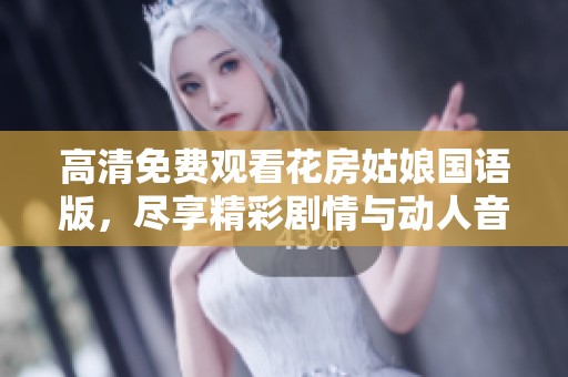 高清免费观看花房姑娘国语版，尽享精彩剧情与动人音乐的美好时光