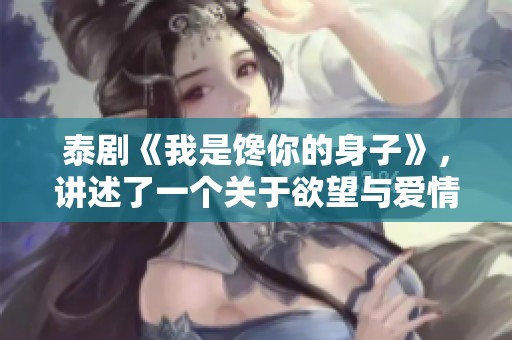 泰剧《我是馋你的身子》，讲述了一个关于欲望与爱情的故事