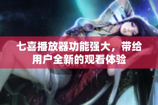 七喜播放器功能强大，带给用户全新的观看体验