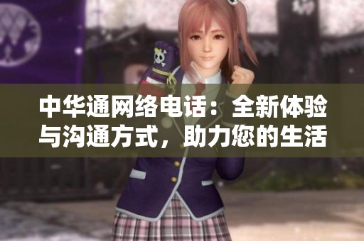 中华通网络电话：全新体验与沟通方式，助力您的生活更加便捷