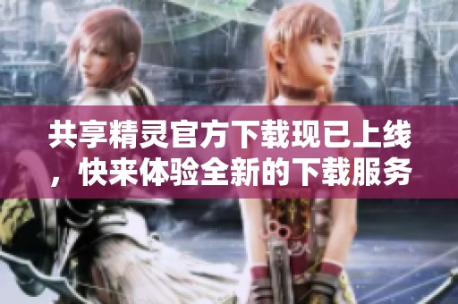 共享精灵官方下载现已上线，快来体验全新的下载服务！