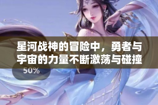 星河战神的冒险中，勇者与宇宙的力量不断激荡与碰撞
