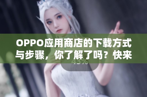 OPPO应用商店的下载方式与步骤，你了解了吗？快来看看如何进行下载吧！