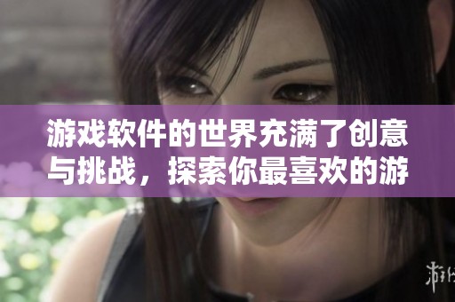游戏软件的世界充满了创意与挑战，探索你最喜欢的游戏软件吧！